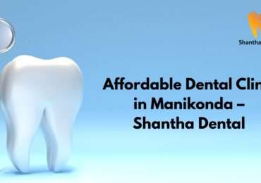Affordable Dental Clinic in Manikonda | Best Quality Dental Care at Shantha Dental