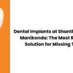 Dental Implants in Manikonda | Reliable Tooth Replacement at Shantha Dental
