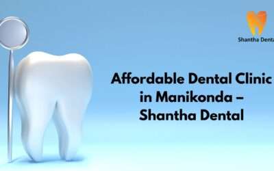 Affordable Dental Clinic in Manikonda | Best Quality Dental Care at Shantha Dental
