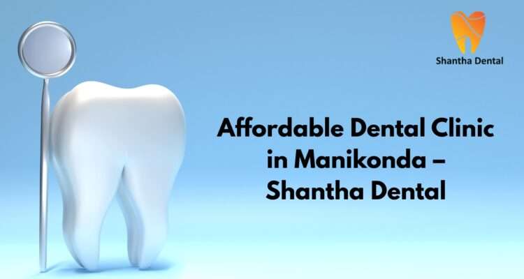 Affordable Dental Clinic in Manikonda | Best Quality Dental Care at Shantha Dental