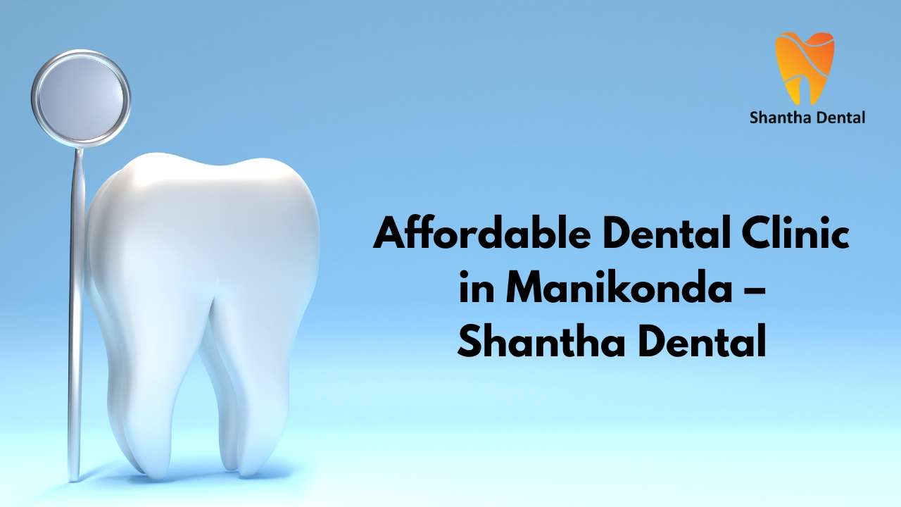 Affordable Dental Clinic in Manikonda | Best Quality Dental Care at Shantha Dental